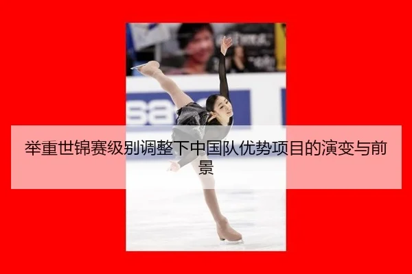 举重世锦赛级别调整下中国队优势项目的演变与前景