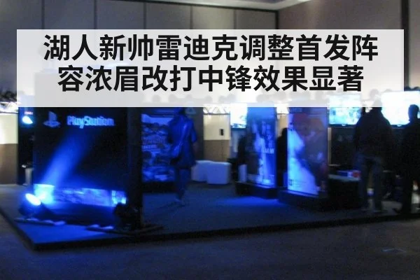 湖人新帅雷迪克调整首发阵容浓眉改打中锋效果显著