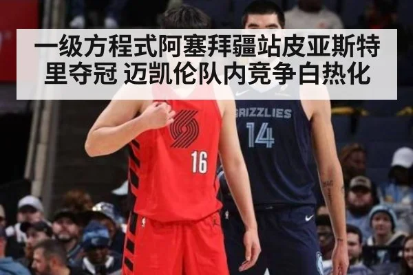 一级方程式阿塞拜疆站皮亚斯特里夺冠 迈凯伦队内竞争白热化