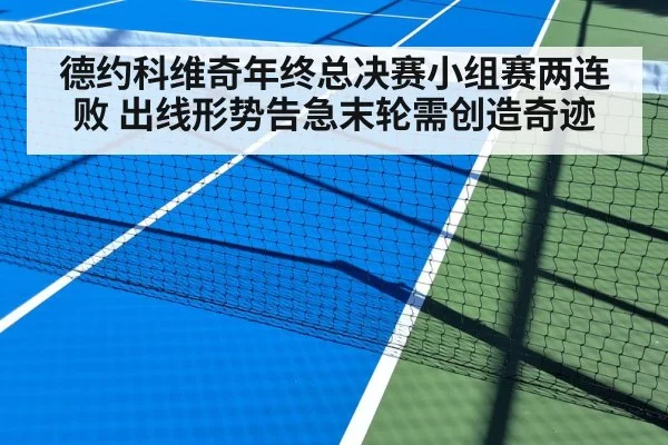 德约科维奇年终总决赛小组赛两连败 出线形势告急末轮需创造奇迹