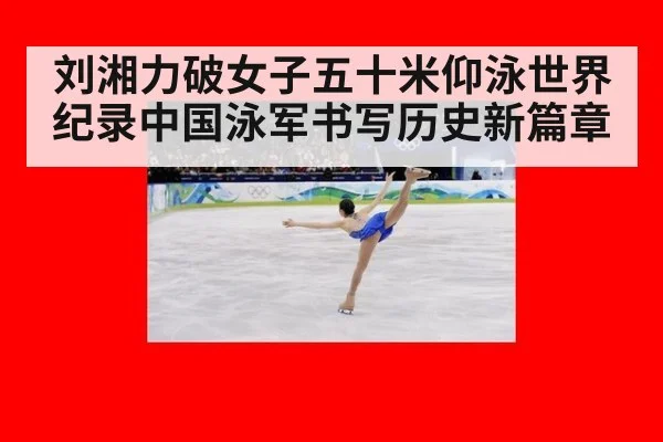 刘湘力破女子五十米仰泳世界纪录中国泳军书写历史新篇章