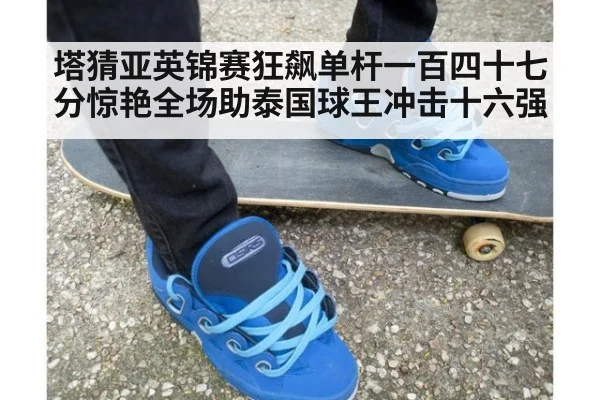 塔猜亚英锦赛狂飙单杆一百四十七分惊艳全场助泰国球王冲击十六强